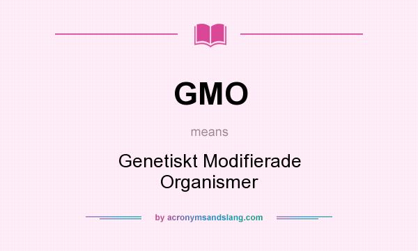 What does GMO mean? It stands for Genetiskt Modifierade Organismer