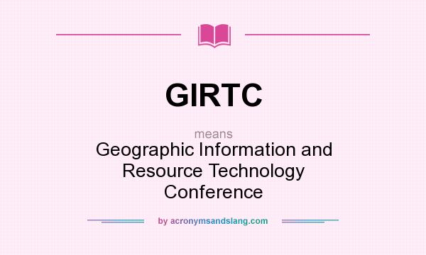 What does GIRTC mean? It stands for Geographic Information and Resource Technology Conference