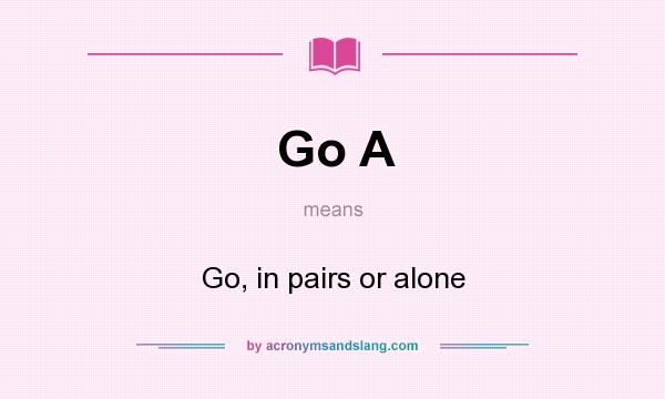 What does Go A mean? It stands for Go, in pairs or alone