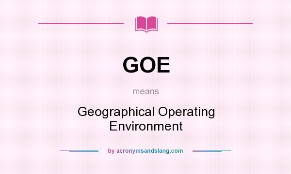 What does GOE mean? It stands for Geographical Operating Environment