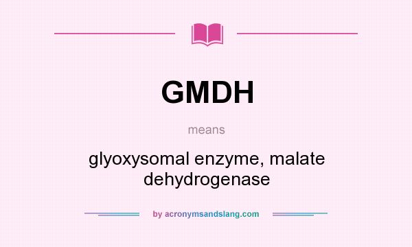 What does GMDH mean? It stands for glyoxysomal enzyme, malate dehydrogenase