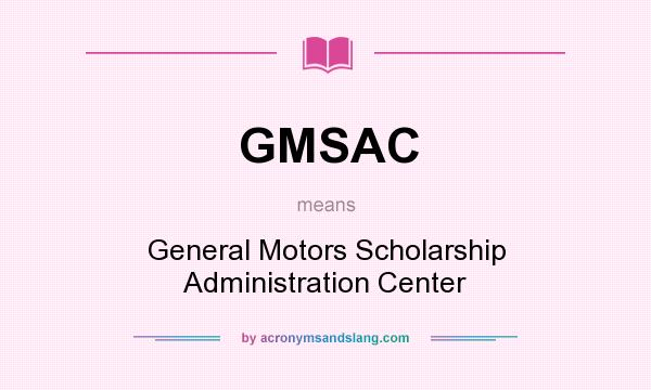 What does GMSAC mean? It stands for General Motors Scholarship Administration Center