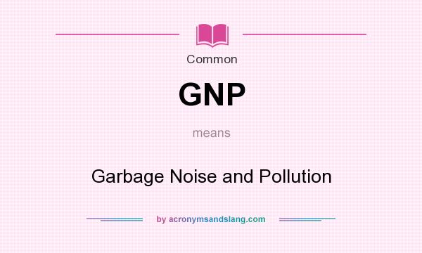 What does GNP mean? It stands for Garbage Noise and Pollution
