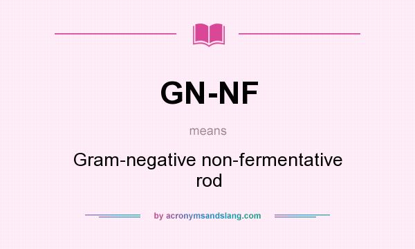 What does GN-NF mean? It stands for Gram-negative non-fermentative rod