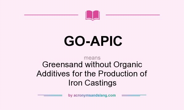 What does GO-APIC mean? It stands for Greensand without Organic Additives for the Production of Iron Castings