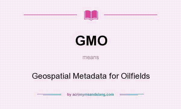 What does GMO mean? It stands for Geospatial Metadata for Oilfields