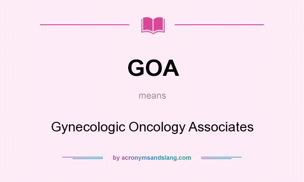 What does GOA mean? It stands for Gynecologic Oncology Associates
