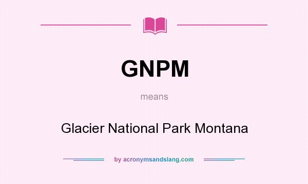 What does GNPM mean? It stands for Glacier National Park Montana