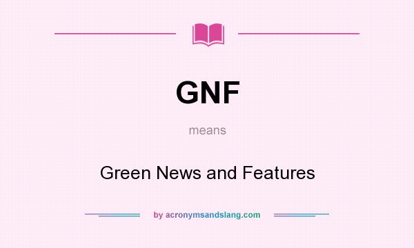 What does GNF mean? It stands for Green News and Features