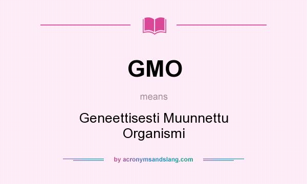 What does GMO mean? It stands for Geneettisesti Muunnettu Organismi