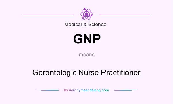 What does GNP mean? It stands for Gerontologic Nurse Practitioner
