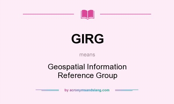 What does GIRG mean? It stands for Geospatial Information Reference Group