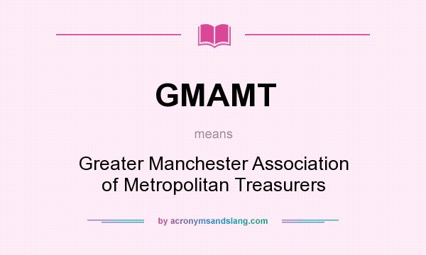 What does GMAMT mean? It stands for Greater Manchester Association of Metropolitan Treasurers