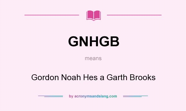 What does GNHGB mean? It stands for Gordon Noah Hes a Garth Brooks