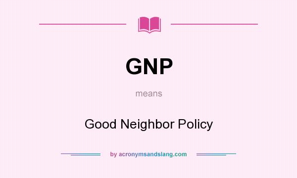 What does GNP mean? It stands for Good Neighbor Policy