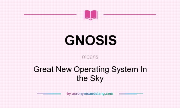 What does GNOSIS mean? It stands for Great New Operating System In the Sky