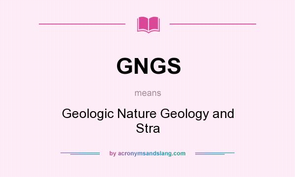 What does GNGS mean? It stands for Geologic Nature Geology and Stra