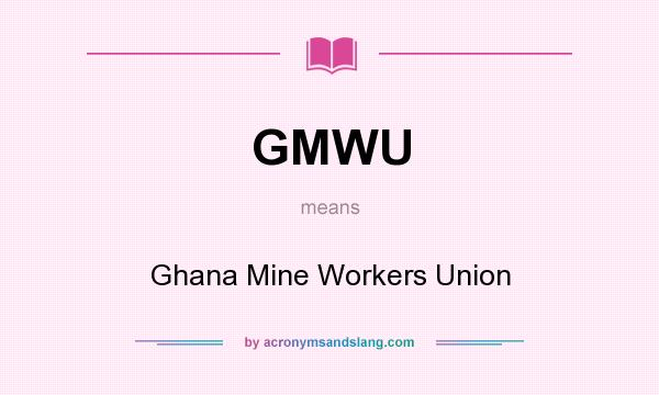 What does GMWU mean? It stands for Ghana Mine Workers Union