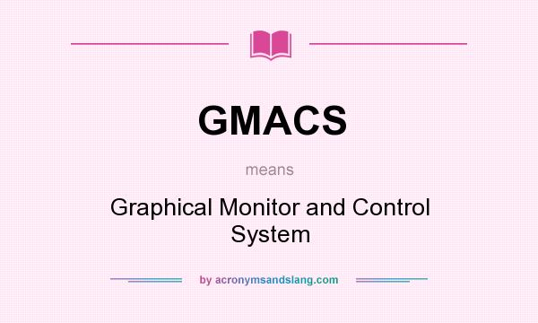 What does GMACS mean? It stands for Graphical Monitor and Control System