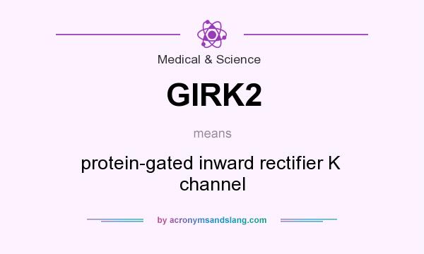 What does GIRK2 mean? It stands for protein-gated inward rectifier K  channel