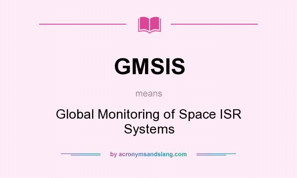 What does GMSIS mean? It stands for Global Monitoring of Space ISR Systems
