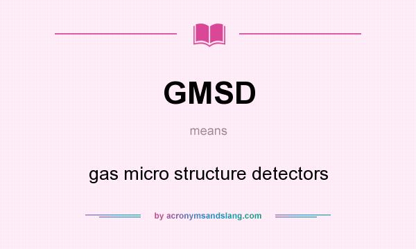 What does GMSD mean? It stands for gas micro structure detectors