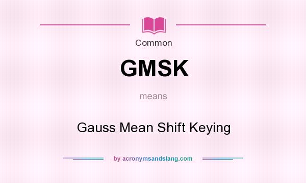What does GMSK mean? It stands for Gauss Mean Shift Keying