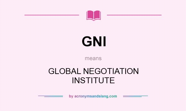 What does GNI mean? It stands for GLOBAL NEGOTIATION INSTITUTE
