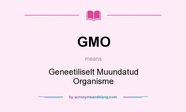 What does GMO mean? It stands for Geneetiliselt Muundatud Organisme