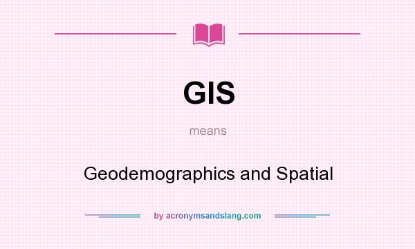 What does GIS mean? It stands for Geodemographics and Spatial