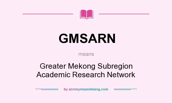 What does GMSARN mean? It stands for Greater Mekong Subregion Academic Research Network
