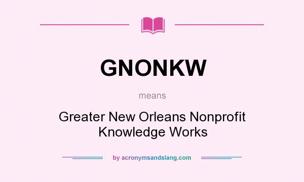 What does GNONKW mean? It stands for Greater New Orleans Nonprofit Knowledge Works