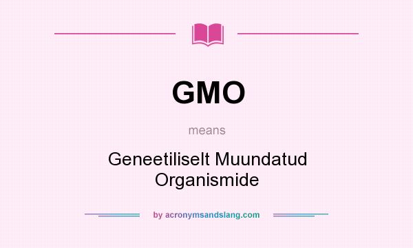 What does GMO mean? It stands for Geneetiliselt Muundatud Organismide