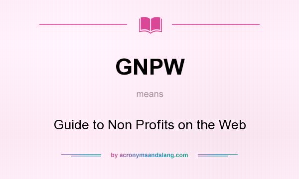 What does GNPW mean? It stands for Guide to Non Profits on the Web