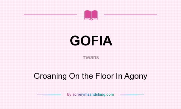 What does GOFIA mean? It stands for Groaning On the Floor In Agony