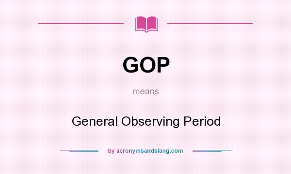 What does GOP mean? It stands for General Observing Period