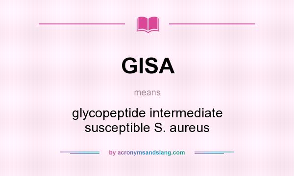 What does GISA mean? It stands for glycopeptide intermediate susceptible S. aureus