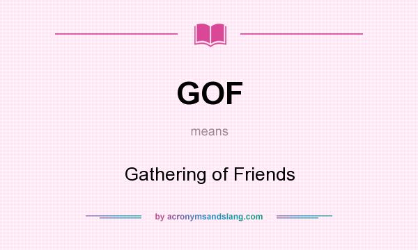 What does GOF mean? It stands for Gathering of Friends