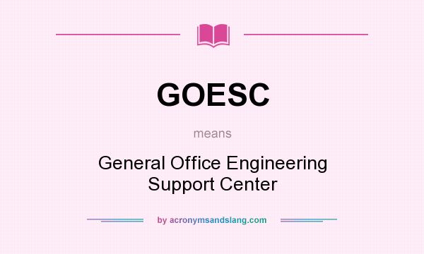 What does GOESC mean? It stands for General Office Engineering Support Center