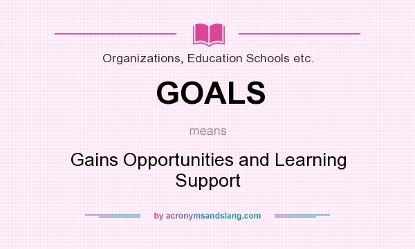 What does GOALS mean? It stands for Gains Opportunities and Learning Support