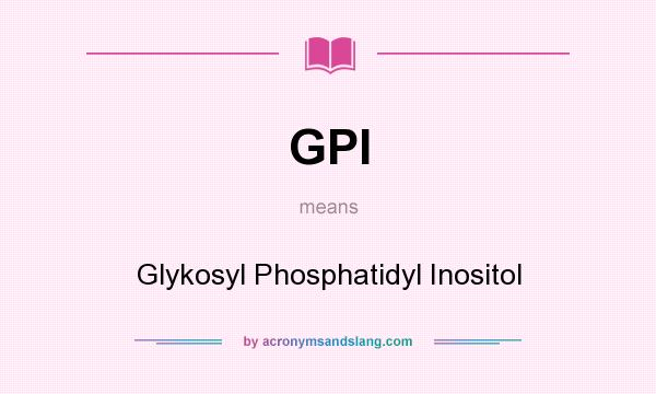 What does GPI mean? It stands for Glykosyl Phosphatidyl Inositol