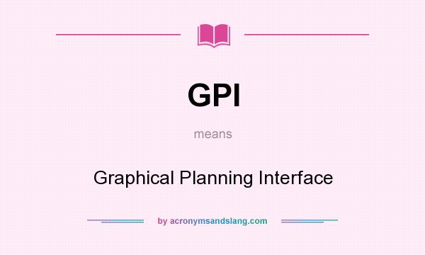 What does GPI mean? It stands for Graphical Planning Interface