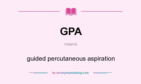 What does GPA mean? It stands for guided percutaneous aspiration