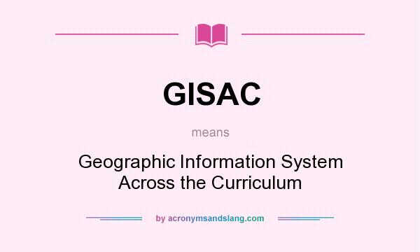 What does GISAC mean? It stands for Geographic Information System Across the Curriculum