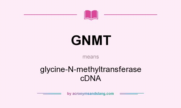 What does GNMT mean? It stands for glycine-N-methyltransferase cDNA