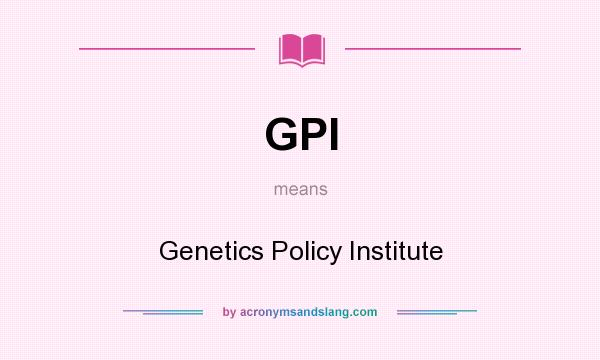 What does GPI mean? It stands for Genetics Policy Institute