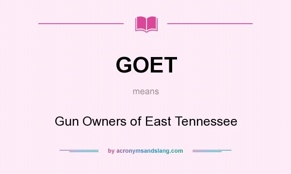 What does GOET mean? It stands for Gun Owners of East Tennessee