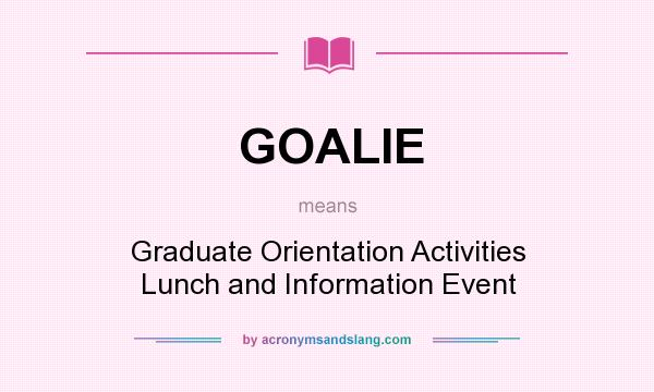 What does GOALIE mean? It stands for Graduate Orientation Activities Lunch and Information Event