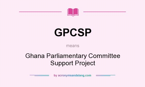 What does GPCSP mean? It stands for Ghana Parliamentary Committee Support Project