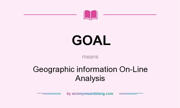 What does GOAL mean? It stands for Geographic information On-Line Analysis